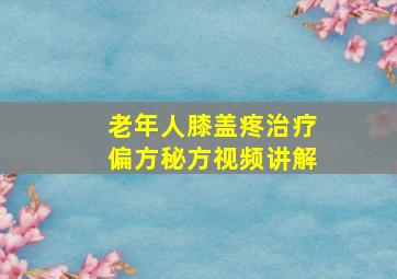 老年人膝盖疼治疗偏方秘方视频讲解