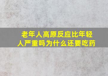 老年人高原反应比年轻人严重吗为什么还要吃药