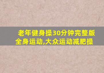 老年健身操30分钟完整版全身运动,大众运动减肥操