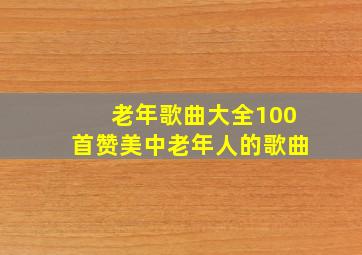 老年歌曲大全100首赞美中老年人的歌曲