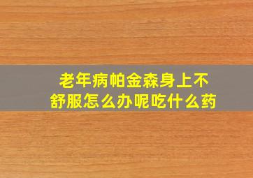 老年病帕金森身上不舒服怎么办呢吃什么药