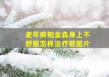 老年病帕金森身上不舒服怎样治疗呢图片