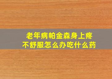 老年病帕金森身上疼不舒服怎么办吃什么药