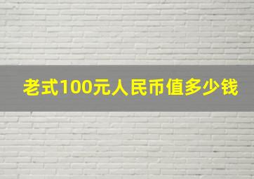 老式100元人民币值多少钱