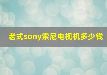 老式sony索尼电视机多少钱