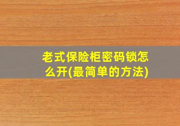 老式保险柜密码锁怎么开(最简单的方法)