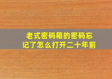 老式密码箱的密码忘记了怎么打开二十年前