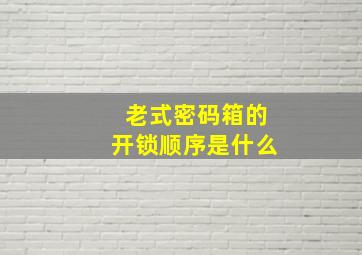 老式密码箱的开锁顺序是什么