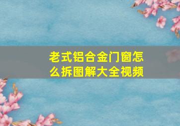 老式铝合金门窗怎么拆图解大全视频