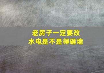 老房子一定要改水电是不是得砸墙