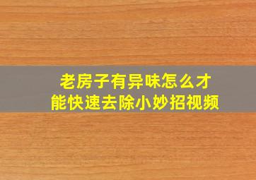 老房子有异味怎么才能快速去除小妙招视频