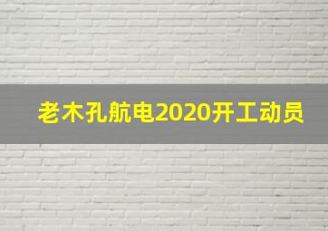 老木孔航电2020开工动员