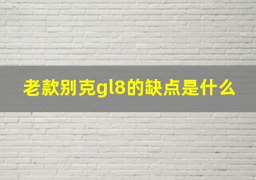 老款别克gl8的缺点是什么