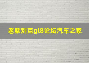 老款别克gl8论坛汽车之家