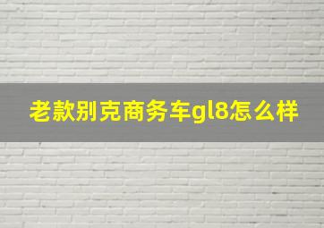 老款别克商务车gl8怎么样