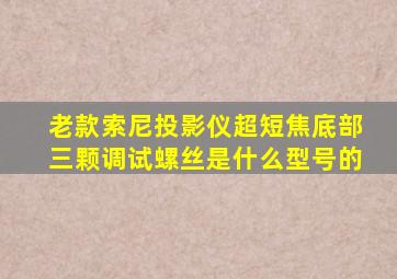 老款索尼投影仪超短焦底部三颗调试螺丝是什么型号的