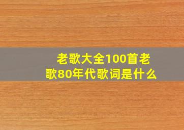 老歌大全100首老歌80年代歌词是什么