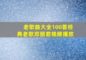 老歌曲大全100首经典老歌邓丽君视频播放