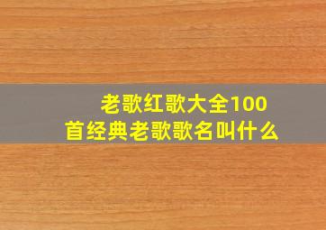 老歌红歌大全100首经典老歌歌名叫什么