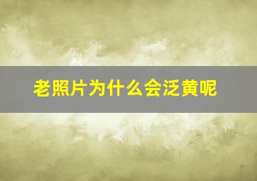 老照片为什么会泛黄呢