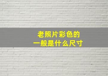 老照片彩色的一般是什么尺寸