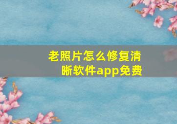 老照片怎么修复清晰软件app免费