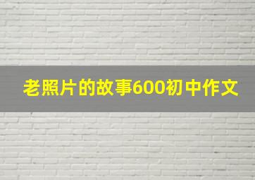 老照片的故事600初中作文