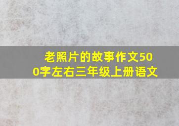 老照片的故事作文500字左右三年级上册语文