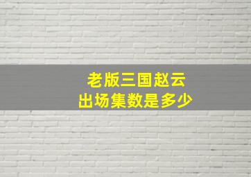 老版三国赵云出场集数是多少