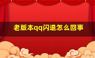 老版本qq闪退怎么回事