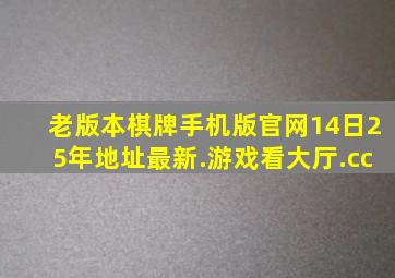 老版本棋牌手机版官网14日25年地址最新.游戏看大厅.cc