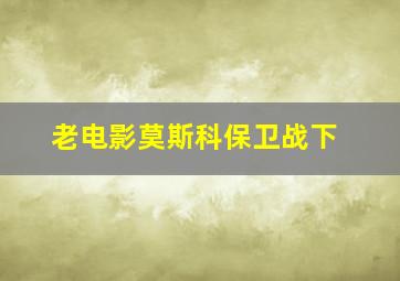 老电影莫斯科保卫战下