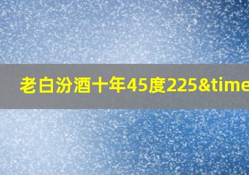 老白汾酒十年45度225×2