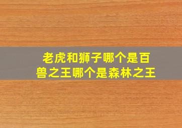 老虎和狮子哪个是百兽之王哪个是森林之王