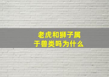 老虎和狮子属于兽类吗为什么