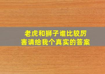 老虎和狮子谁比较厉害请给我个真实的答案