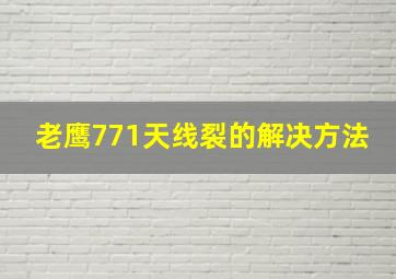 老鹰771天线裂的解决方法