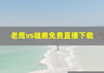 老鹰vs雄鹿免费直播下载