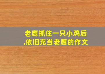 老鹰抓住一只小鸡后,依旧充当老鹰的作文