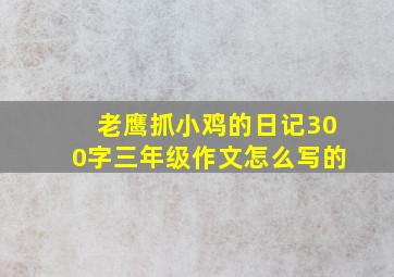 老鹰抓小鸡的日记300字三年级作文怎么写的