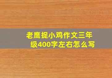 老鹰捉小鸡作文三年级400字左右怎么写