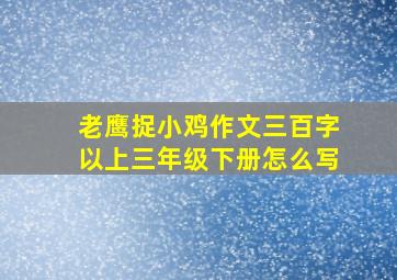 老鹰捉小鸡作文三百字以上三年级下册怎么写