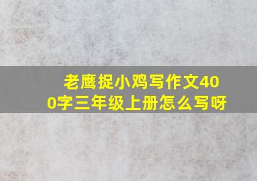 老鹰捉小鸡写作文400字三年级上册怎么写呀