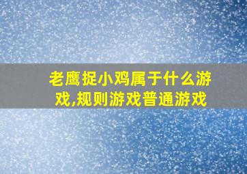 老鹰捉小鸡属于什么游戏,规则游戏普通游戏