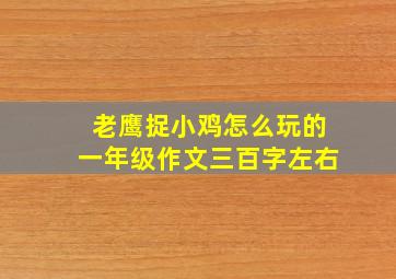 老鹰捉小鸡怎么玩的一年级作文三百字左右