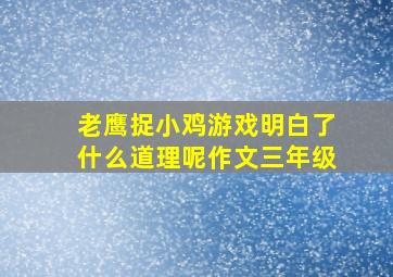 老鹰捉小鸡游戏明白了什么道理呢作文三年级