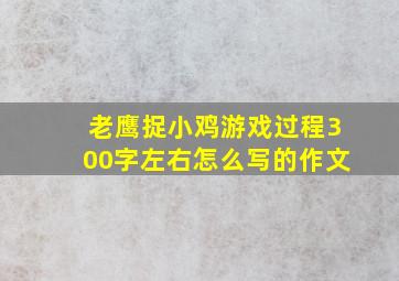 老鹰捉小鸡游戏过程300字左右怎么写的作文