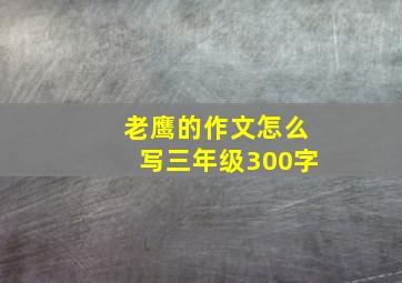 老鹰的作文怎么写三年级300字