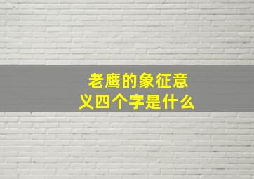 老鹰的象征意义四个字是什么