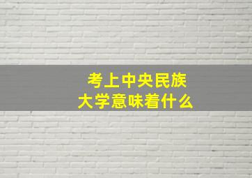 考上中央民族大学意味着什么